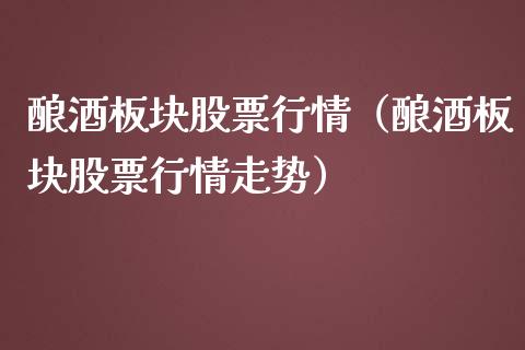 酿酒板块股票行情（酿酒板块股票行情走势）_https://www.ltsssb.com_新股数据_第1张
