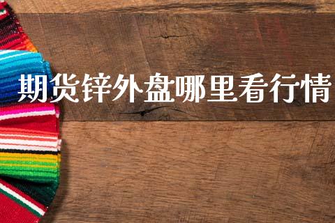 期货锌外盘哪里看行情_https://www.ltsssb.com_期货密码_第1张