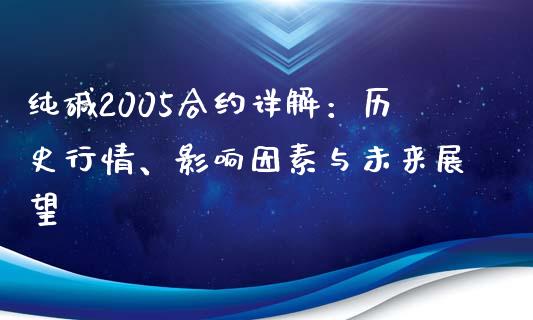 纯碱2005合约详解：历史行情、影响因素与未来展望_https://www.ltsssb.com_期货行情_第1张