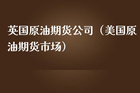 英国原油期货公司（美国原油期货市场）_https://www.ltsssb.com_期货行情_第1张