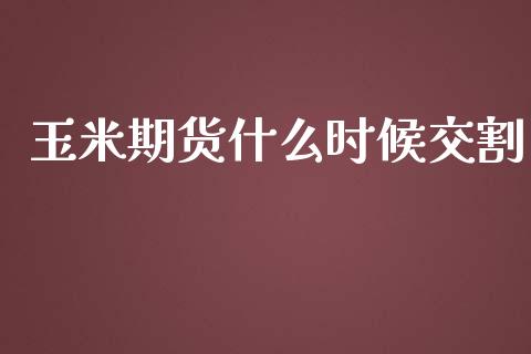 玉米期货什么时候交割_https://www.ltsssb.com_新股数据_第1张