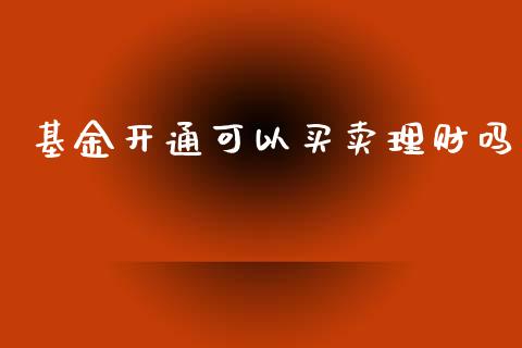 基金开通可以买卖理财吗_https://www.ltsssb.com_基金频道_第1张