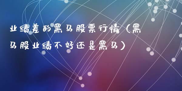业绩差的黑马股票行情（黑马股业绩不好还是黑马）_https://www.ltsssb.com_股市分析_第1张