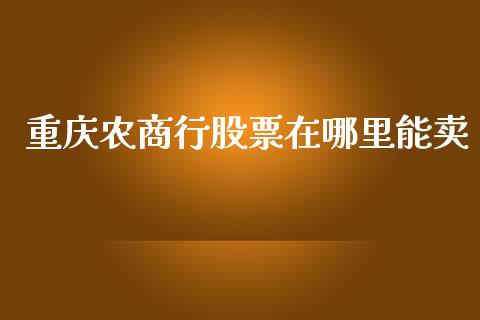 重庆农商行股票在哪里能卖_https://www.ltsssb.com_期货密码_第1张