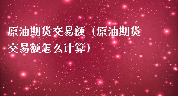 原油期货交易额（原油期货交易额怎么计算）_https://www.ltsssb.com_期货密码_第1张