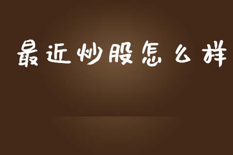 最近炒股怎么样_https://www.ltsssb.com_新股数据_第1张