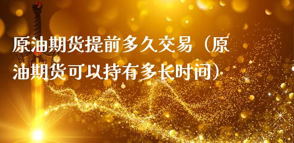 原油期货提前多久交易（原油期货可以持有多长时间）_https://www.ltsssb.com_期货密码_第1张