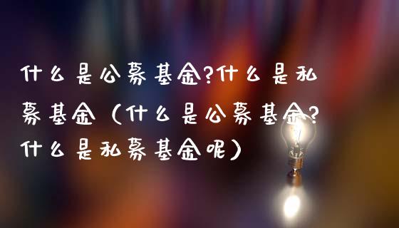 什么是公募基金?什么是私募基金（什么是公募基金?什么是私募基金呢）_https://www.ltsssb.com_基金频道_第1张