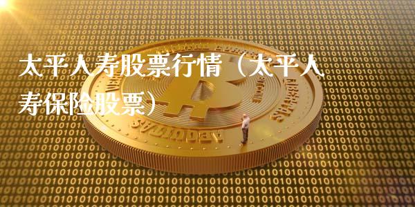 太平人寿股票行情（太平人寿保险股票）_https://www.ltsssb.com_股市分析_第1张