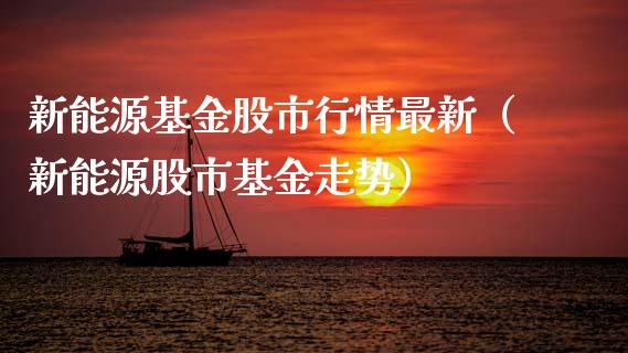 新能源基金股市行情最新（新能源股市基金走势）_https://www.ltsssb.com_基金频道_第1张