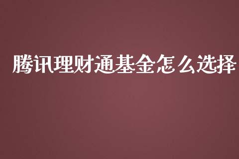 腾讯理财通基金怎么选择_https://www.ltsssb.com_基金频道_第1张