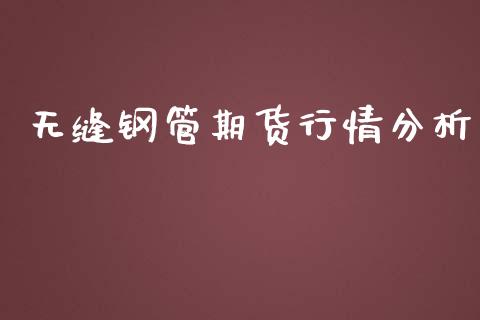 无缝钢管期货行情分析_https://www.ltsssb.com_期货行情_第1张