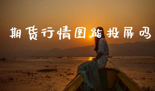 期货行情图能投屏吗_https://www.ltsssb.com_期货密码_第1张