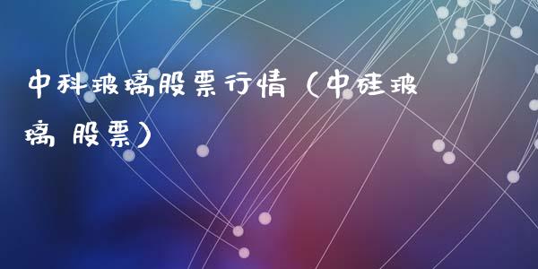 中科玻璃股票行情（中硅玻璃 股票）_https://www.ltsssb.com_股市分析_第1张