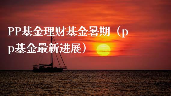 PP基金理财基金暑期（pp基金最新进展）_https://www.ltsssb.com_基金频道_第1张