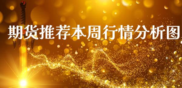 期货推荐本周行情分析图_https://www.ltsssb.com_期货密码_第1张