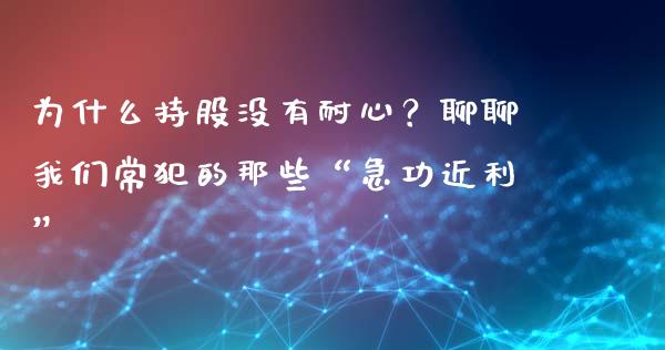 为什么持股没有耐心？聊聊我们常犯的那些“急功近利”_https://www.ltsssb.com_期货密码_第1张