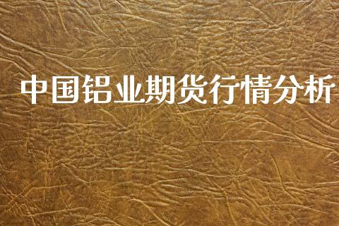 中国铝业期货行情分析_https://www.ltsssb.com_期货行情_第1张
