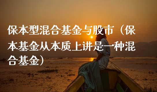 保本型混合基金与股市（保本基金从本质上讲是一种混合基金）_https://www.ltsssb.com_基金频道_第1张