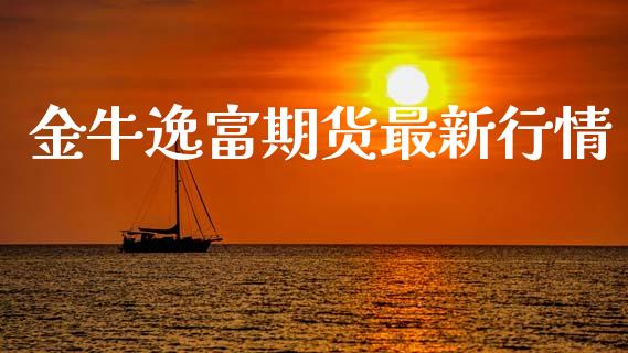 金牛逸富期货最新行情_https://www.ltsssb.com_期货在线_第1张