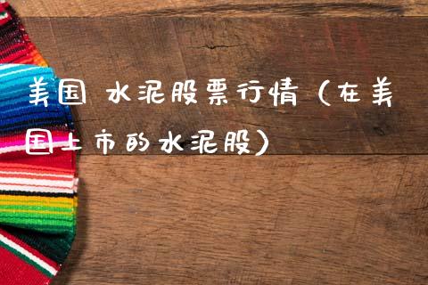 美国 水泥股票行情（在美国上市的水泥股）_https://www.ltsssb.com_新股数据_第1张