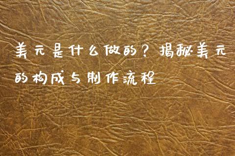 美元是什么做的？揭秘美元的构成与制作流程_https://www.ltsssb.com_期货行情_第1张