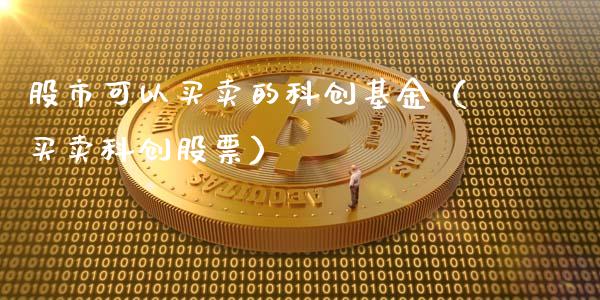 股市可以买卖的科创基金（买卖科创股票）_https://www.ltsssb.com_基金频道_第1张