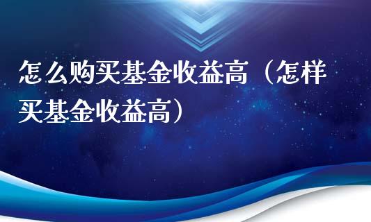 怎么购买基金收益高（怎样买基金收益高）_https://www.ltsssb.com_基金频道_第1张