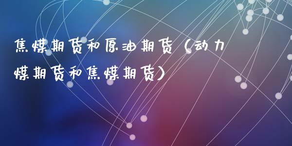 焦煤期货和原油期货（动力煤期货和焦煤期货）_https://www.ltsssb.com_期货密码_第1张