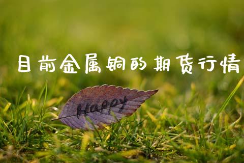 目前金属铜的期货行情_https://www.ltsssb.com_期货在线_第1张