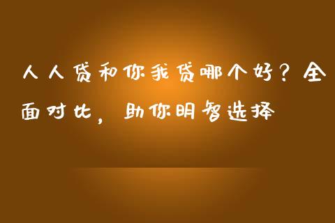 人人贷和你我贷哪个好？全面对比，助你明智选择_https://www.ltsssb.com_期货密码_第1张