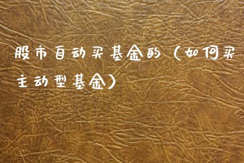 股市自动买基金的（如何买主动型基金）_https://www.ltsssb.com_基金频道_第1张