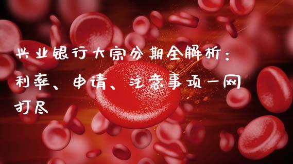 兴业银行大宗分期全解析:利率、申请、注意事项一网打尽_新股数据_第1张_IT财经网 兴业银行大宗分期全解析:利率、申请、注意事项一网打尽_https://www.ltsssb.com_新股数据_第1张