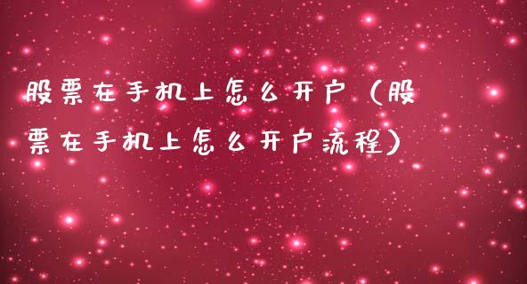 股票在手机上怎么开户（股票在手机上怎么开户流程）_https://www.ltsssb.com_股市分析_第1张
