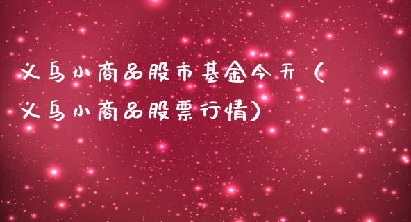义乌小商品股市基金今天（义乌小商品股票行情）_https://www.ltsssb.com_国际财经_第1张