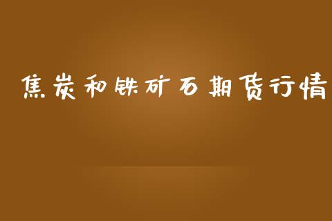 焦炭和铁矿石期货行情_https://www.ltsssb.com_期货密码_第1张