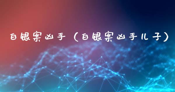 白银案凶手（白银案凶手儿子）_https://www.ltsssb.com_期货密码_第1张