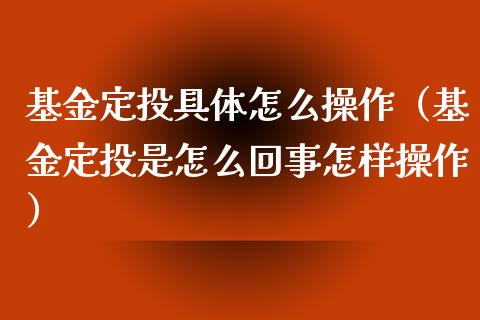 基金定投具体怎么操作（基金定投是怎么回事怎样操作）_https://www.ltsssb.com_国际财经_第1张