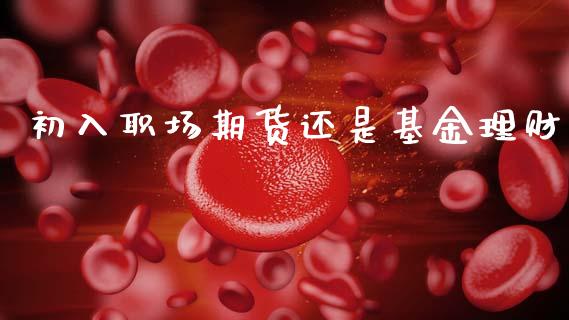 初入职场期货还是基金理财_https://www.ltsssb.com_基金频道_第1张