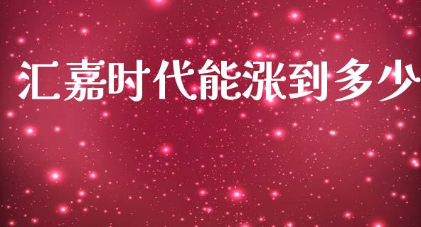 汇嘉时代能涨到多少_https://www.ltsssb.com_基金频道_第1张