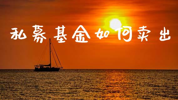 私募基金如何卖出_https://www.ltsssb.com_期货在线_第1张