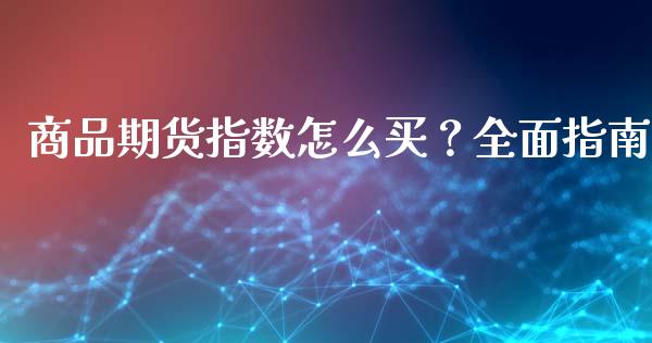 商品期货指数怎么买？全面指南_https://www.ltsssb.com_股市分析_第1张