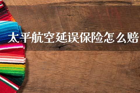 太平航空延误保险怎么赔_https://www.ltsssb.com_期货密码_第1张