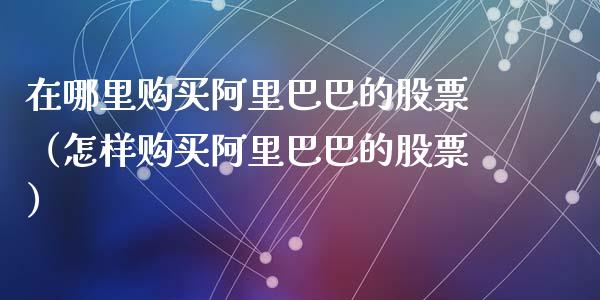 在哪里购买阿里巴巴的股票（怎样购买阿里巴巴的股票）_https://www.ltsssb.com_股市分析_第1张