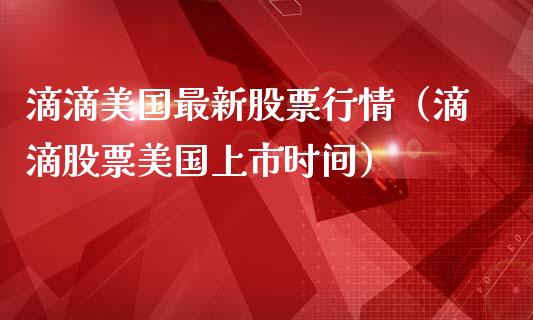 滴滴美国最新股票行情（滴滴股票美国上市时间）_https://www.ltsssb.com_股票理论_第1张
