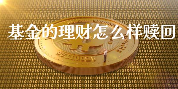 基金的理财怎么样赎回_https://www.ltsssb.com_基金频道_第1张