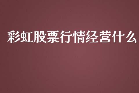 彩虹股票行情经营什么_https://www.ltsssb.com_股市分析_第1张