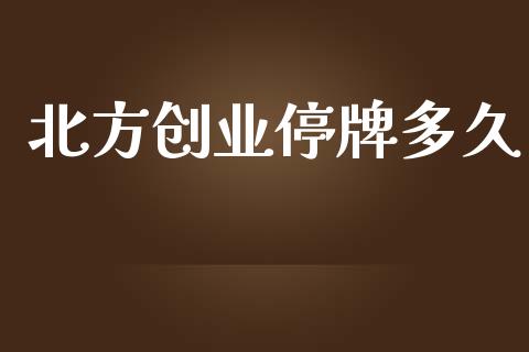北方创业停牌多久_https://www.ltsssb.com_期货密码_第1张