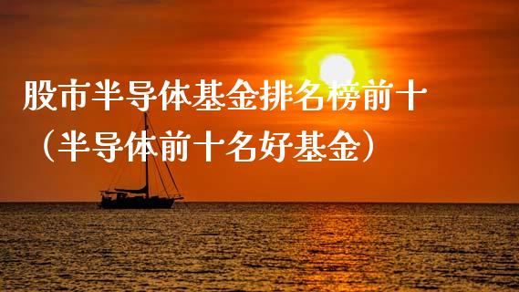 股市半导体基金排名榜前十（半导体前十名好基金）_https://www.ltsssb.com_基金频道_第1张