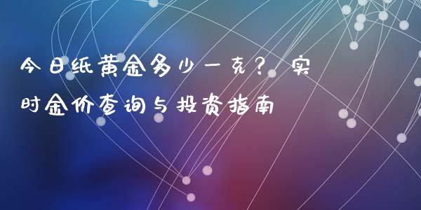 今日纸黄金多少一克？ 实时金价查询与投资指南_https://www.ltsssb.com_基金频道_第1张